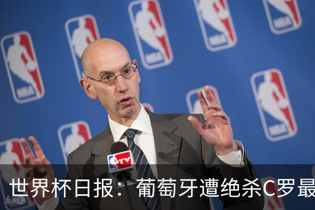 世界杯日报：葡萄牙遭绝杀C罗最后一舞 多国效仿美国上诉红黄牌