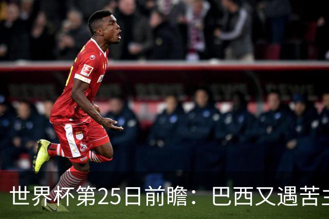 世界杯第25日前瞻：巴西又遇苦主挪威 英格兰挑战魔鬼主场