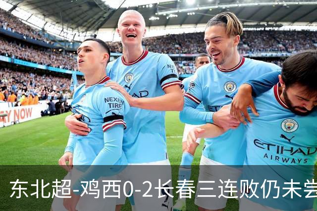 东北超-鸡西0-2长春三连败仍未尝胜绩 长春收获联赛第二胜居榜首