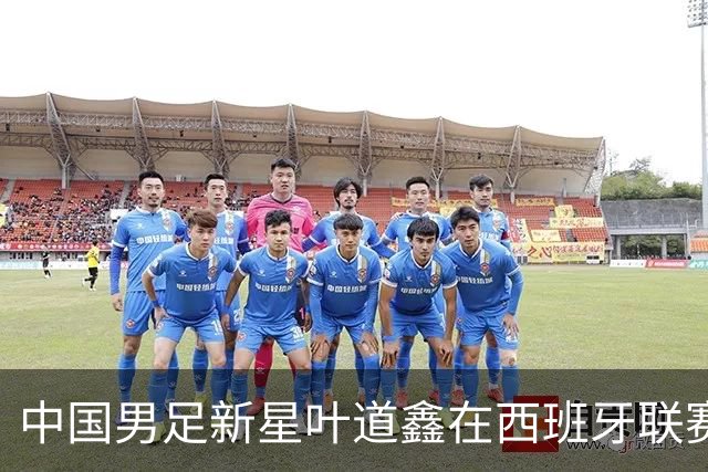 中国男足新星叶道鑫在西班牙联赛焕发光彩，单场戴帽引关注