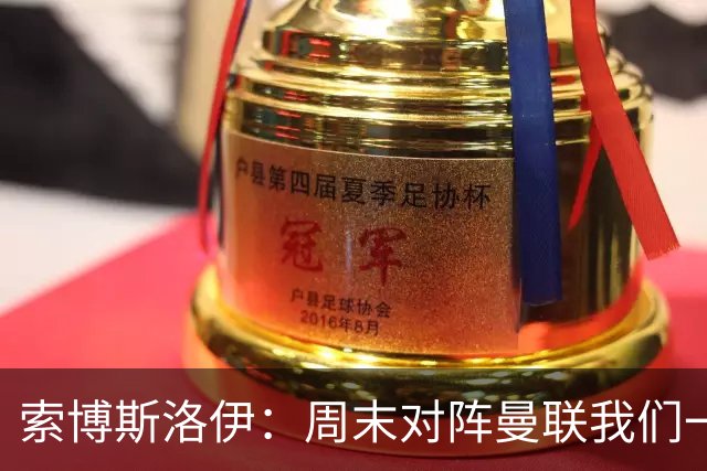 索博斯洛伊：周末对阵曼联我们一定要进球