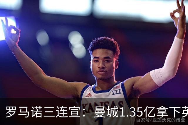 罗马诺三连宣：曼城1.35亿拿下英格兰巨星，拜仁曼联大交易