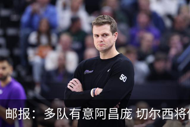 邮报：多队有意阿昌庞 切尔西将他视为非卖品 计划让他固定踢中卫