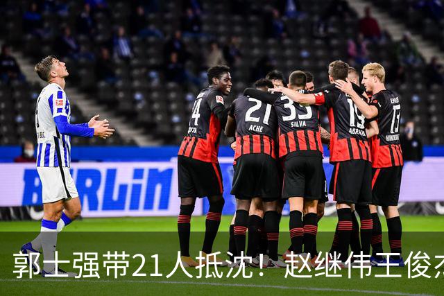 郭士强带21人抵沈！赵继伟王俊杰遭围堵，人山人海比拿冠军还热闹